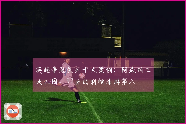 英超争冠失利十大案例：阿森纳三次入围，97分的利物浦排第八