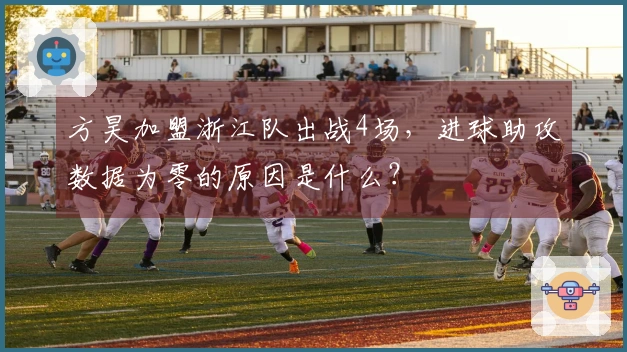 方昊加盟浙江队出战4场，进球助攻数据为零的原因是什么？