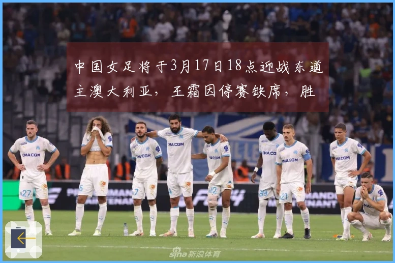 中国女足将于3月17日18点迎战东道主澳大利亚，王霜因停赛缺席，胜者晋级决赛