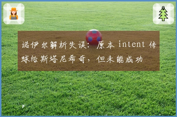 诺伊尔解析失误：原本 intent 传球给斯塔尼希奇，但未能成功