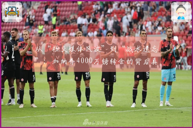 从“社交媒体风波”到“战术遗忘”：加纳乔4000万镑转会的背后真相！