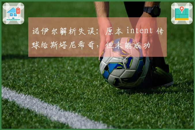 诺伊尔解析失误：原本 intent 传球给斯塔尼希奇，但未能成功