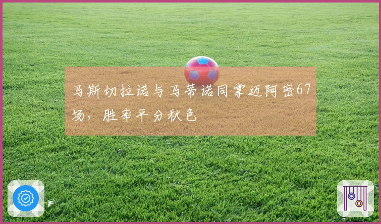 马斯切拉诺与马蒂诺同掌迈阿密67场，胜率平分秋色