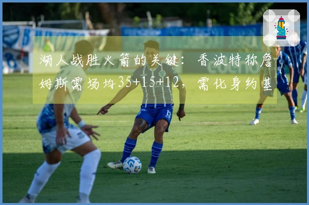 湖人战胜火箭的关键：香波特称詹姆斯需场均35+15+12，需化身约基奇