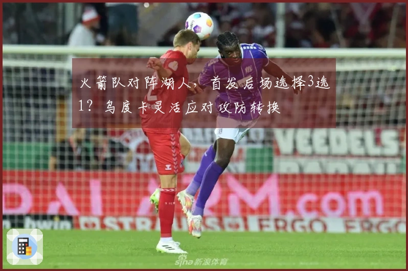 火箭队对阵湖人，首发后场选择3选1？乌度卡灵活应对攻防转换