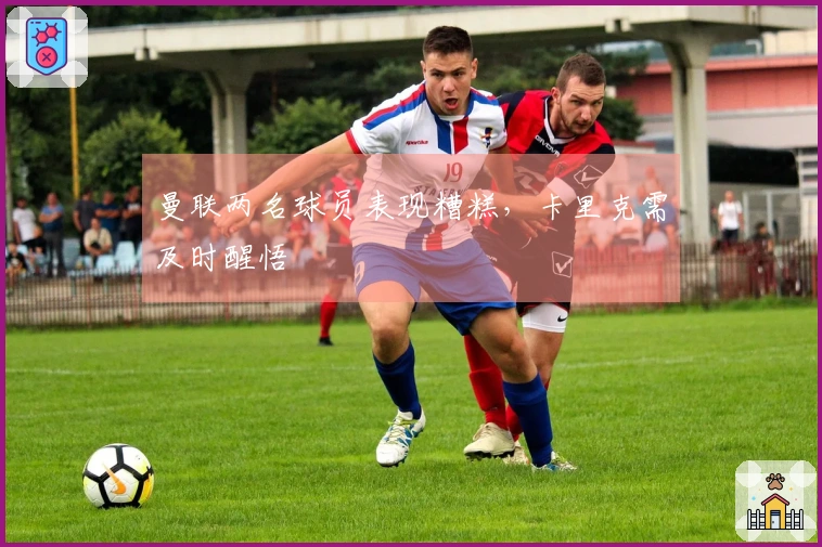曼联两名球员表现糟糕，卡里克需及时醒悟