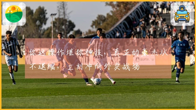 你这操作堪称神技，真正的豪杰从不退缩，立刻冲向外卖战场