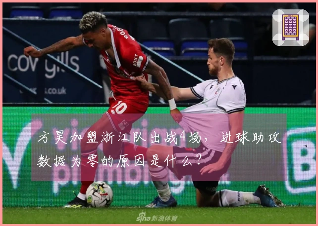 方昊加盟浙江队出战4场，进球助攻数据为零的原因是什么？