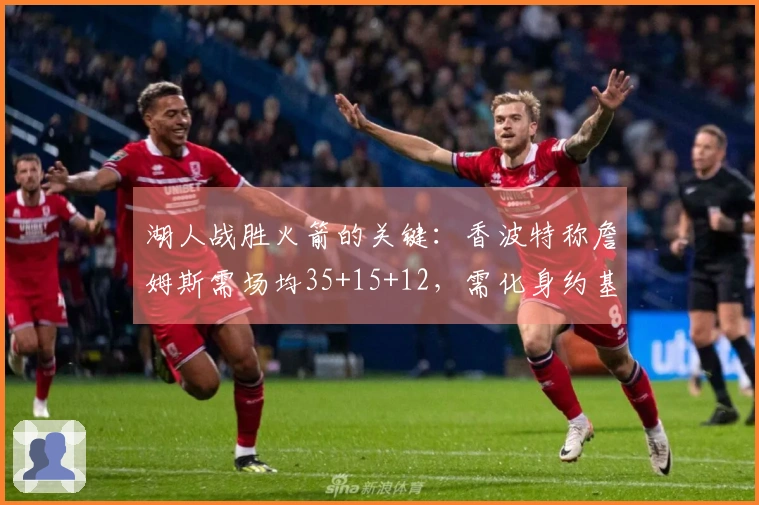 湖人战胜火箭的关键：香波特称詹姆斯需场均35+15+12，需化身约基奇